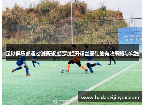 足球俱乐部通过创新球迷活动提升粉丝基础的有效策略与实践