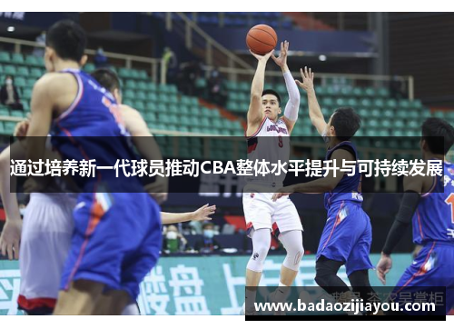 通过培养新一代球员推动CBA整体水平提升与可持续发展