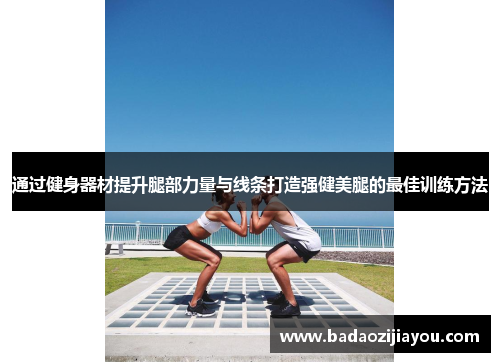 通过健身器材提升腿部力量与线条打造强健美腿的最佳训练方法