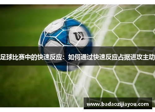 足球比赛中的快速反应：如何通过快速反应占据进攻主动